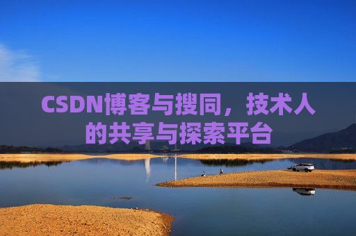 CSDN博客与搜同,技术人的共享与探索平台